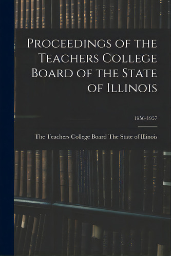 Proceedings Of The Teachers College Board Of The State Of Illinois; 1956-1957, De The Teachers College Board The State Of. Editorial Hassell Street Pr, Tapa Blanda En Inglés