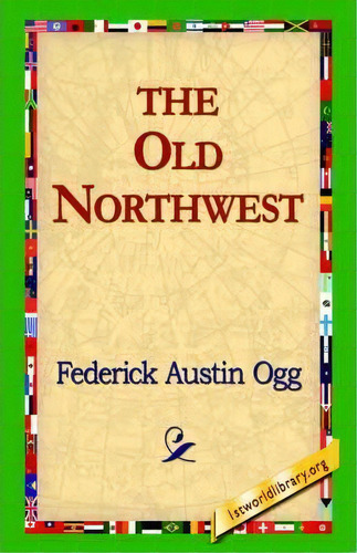 The Old Northwest, De Federick Austin Ogg. Editorial 1st World Library, Tapa Dura En Inglés