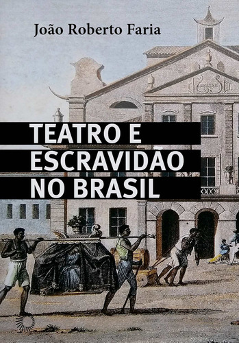 Teatro e Escravidão no Brasil, de João Roberto Faria. Editora PERSPECTIVA, capa mole em português