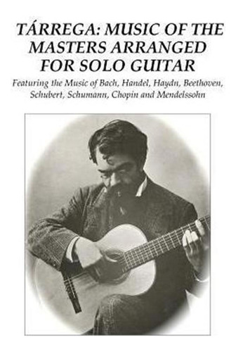 Tarrega : Music Of The Masters Arranged For Solo Guitar: ...