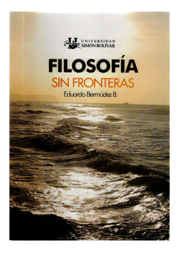 Filosofía sin fronteras: Filosofía sin fronteras, de Eduardo Bermúdez B. Serie 9588431192, vol. 1. Editorial U. Simón Bolívar, tapa blanda, edición 2008 en español, 2008