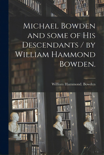 Michael Bowden And Some Of His Descendants / By William Hammond Bowden., De Bowden, William Hammond. Editorial Hassell Street Pr, Tapa Blanda En Inglés