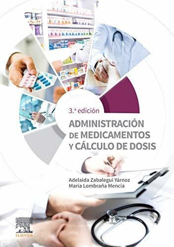 Administración De Medicamentos Y Cálculo De Dosis (3ª Ed.), De Zabalegui Yárnoz, Adelaida. Editorial Elsevier España, S.l.u, Tapa Blanda, Edición 3ra En Español, 2019