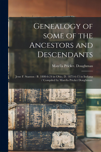 Genealogy Of Some Of The Ancestors And Descendants: Jesse F. Stanton: B. 1808-6-24 In Ohio, D. 18..., De Doughman, Matella Pricket. Editorial Hassell Street Pr, Tapa Blanda En Inglés