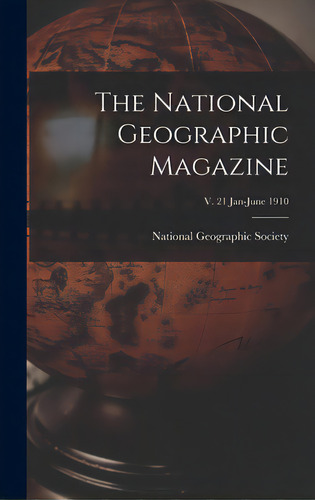 The National Geographic Magazine; V. 21 Jan-june 1910, De National Geographic Society. Editorial Legare Street Pr, Tapa Dura En Inglés