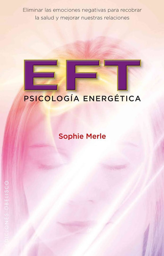 EFT. Psicología energética: Eliminar las emociones negaticas para recobrar la salud y mejorar nuestras relaciones, de Merle, Sophie. Editorial Ediciones Obelisco, tapa blanda en español, 2010