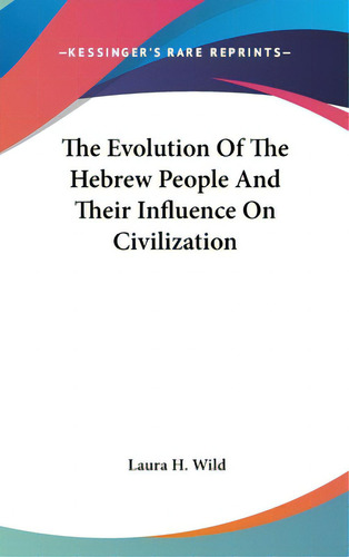 The Evolution Of The Hebrew People And Their Influence On Civilization, De Wild, Laura H.. Kessinger's Rare Reprints, Vol. 1. Editorial Kessinger Pub Llc, Tapa Dura En Inglés