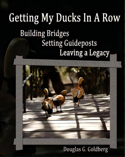 Getting My Ducks In A Row: Building Bridges, Setting Guideposts, Leaving A Legacy, De Goldberg, Douglas G.. Editorial Createspace, Tapa Blanda En Inglés