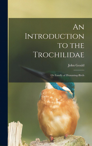 An Introduction To The Trochilidae: Or Family Of Humming-birds, De Gould, John 1804-1881. Editorial Legare Street Pr, Tapa Dura En Inglés