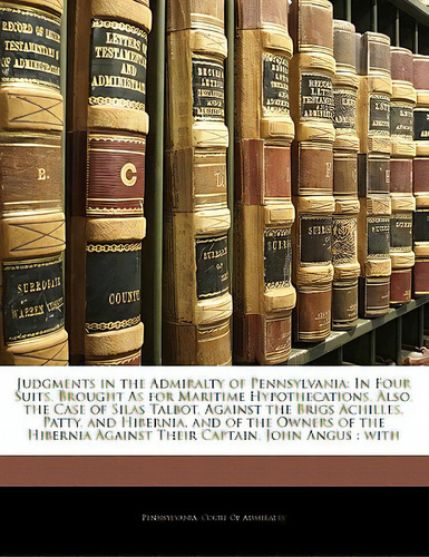Judgments In The Admiralty Of Pennsylvania: In Four Suits, Brought As For Maritime Hypothecations..., De Pennsylvania Court Of Admiralty. Editorial Nabu Pr, Tapa Blanda En Inglés