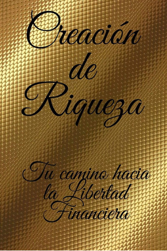 Libro: Creacion De Riqueza: Tu Camino Hacia La Libertad Fina