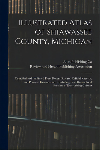 Illustrated Atlas Of Shiawassee County, Michigan: Compiled And Published From Recent Surveys, Off..., De Atlas Publishing Co. Editorial Legare Street Pr, Tapa Blanda En Inglés