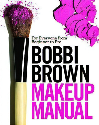Bobbi Brown Makeup Manual : For Everyone From Beginner To Pro, De Bobbi Brown. Editorial Time Warner Trade Publishing, Tapa Dura En Inglés