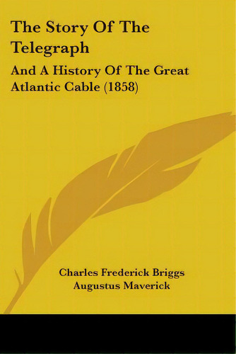 The Story Of The Telegraph: And A History Of The Great Atlantic Cable (1858), De Briggs, Charles Frederick. Editorial Kessinger Pub Llc, Tapa Blanda En Inglés