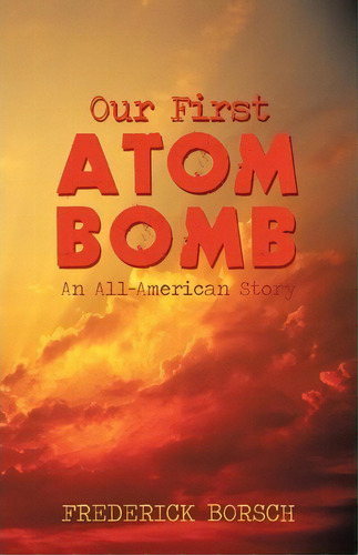 Our First Atom Bomb, De Borsch Frederick Borsch. Editorial Iuniverse, Tapa Blanda En Inglés