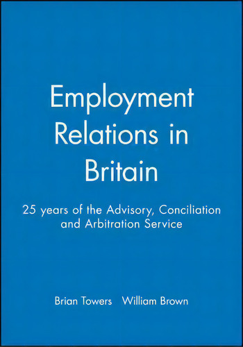 Employment Relations In Britain: 25 Years Of The Advisory, Conciliation And Arbitration Service, De Brian Towers., Vol. 1. Editorial John Wiley Sons Ltd, Tapa Blanda En Inglés