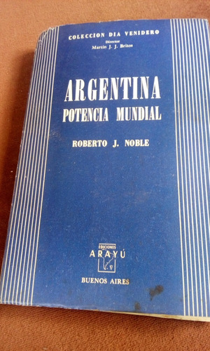 Argentina Potencia Mundial. Roberto J.noble. Edicion Arayu