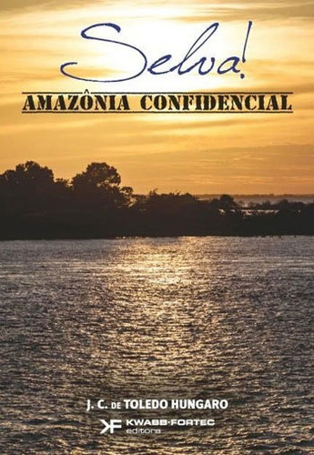 SELVA! AMAZONICA CONFIDENCIAL, de HUNGARO, J.C. DE TOLEDO. Editora KWABB - FORTEC DO BRASIL, capa mole, edição 1ª edição - 2016 em português