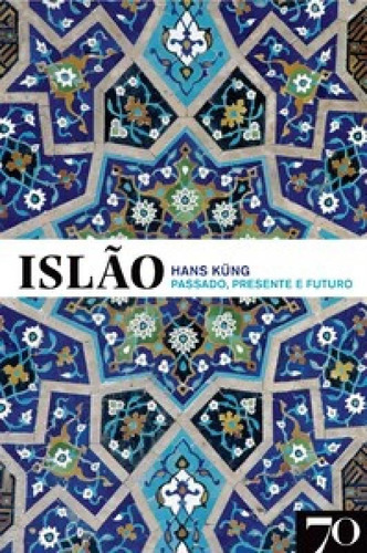 Islão: Passado, Presente E Futuro, De Küng, Hans. Editora Edicoes 70 - Almedina, Capa Mole Em Português