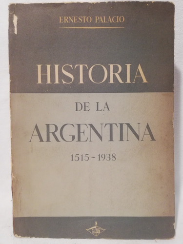 Historia De La Argentina 1515-1938, E Palacio,1°edicion 1954