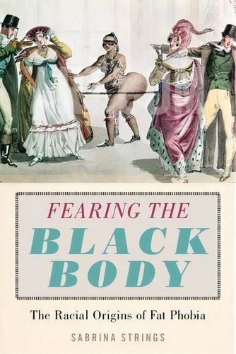 Fearing The Black Body : The Racial Origins Of Fat Phobia, De Sabrina Strings. Editorial New York University Press En Inglés