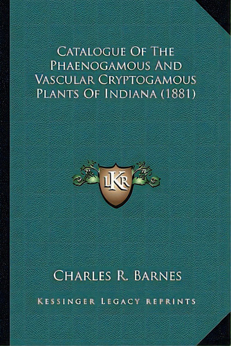 Catalogue Of The Phaenogamous And Vascular Cryptogamous Plancatalogue Of The Phaenogamous And Vas..., De Barnes, Charles R.. Editorial Kessinger Pub Llc, Tapa Blanda En Inglés