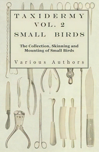 Taxidermy Vol.2 Small Birds - The Collection, Skinning And Mounting Of Small Birds, De Various. Editorial Read Books, Tapa Blanda En Inglés