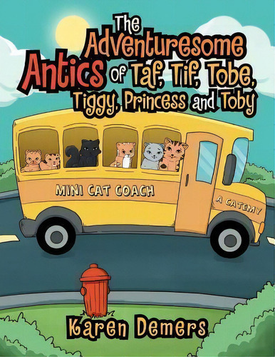 The Adventuresome Antics Of Taf, Tif, Tobe, Tiggy, Princess And Toby, De Karen Demers. Editorial Xlibris, Tapa Blanda En Inglés