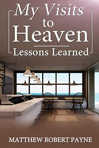 My Visits To Heaven Lessons Learned
