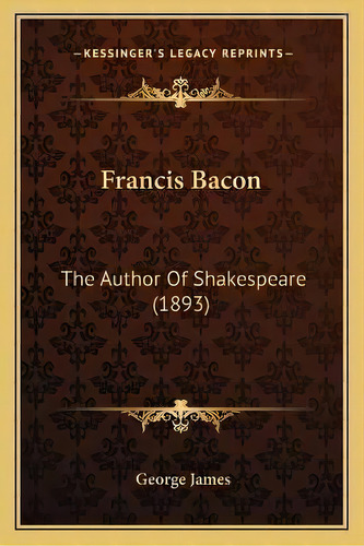 Francis Bacon : The Author Of Shakespeare (1893), De George James. Editorial Kessinger Publishing, Tapa Blanda En Inglés
