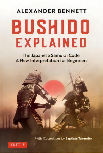 Bushido Explained : The Japanese Samurai Code: A New Interpretation For Beginners, De Alexander Bennett. Editorial Tuttle Publishing, Tapa Dura En Inglés