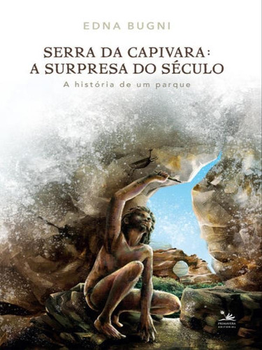 Serra Da Capivara: A Surpresa Do Século: A História De Um Parque, De Bugni, Edna. Editora Primavera Editorial **, Capa Mole Em Português