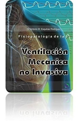 Fisiopatologia De La Ventilación Mecánica No Invasiv, de Antonio Esquinas Rodríguez. Editorial Biblomedica en español