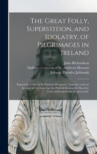 The Great Folly, Superstition, And Idolatry, Of Pilgrimages In Ireland; Especially Of That To St...., De Richardson, John 1664-1747. Editorial Legare Street Pr, Tapa Dura En Inglés