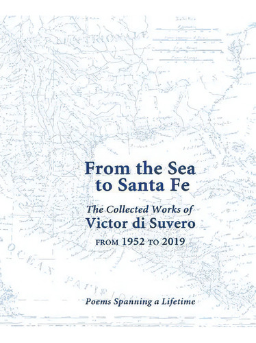 From The Sea To Santa Fe Collected Works Of Victor Di Suvero From 1952 To 2019 : Poems Spanning A..., De Victor M Di Suvero. Editorial Pennywhistle Press, Tapa Blanda En Inglés
