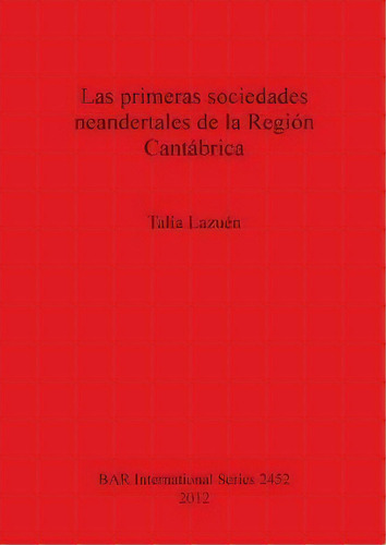 Las Primeras Sociedades Neandertales De La Region Cantabrica, De Talia Lazuen. Editorial Bar Publishing, Tapa Blanda En Español