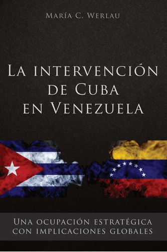 La Intervención De Cuba En Venezuela: Una Ocupación Estratégica Con Implicaciones Globales (spanish Edition), De Maria C. Werlau. Editorial Independently Published En Español