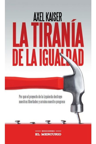 La Tiranía De La Igualdad - Axel Kaiser - El Mercurio- Libro