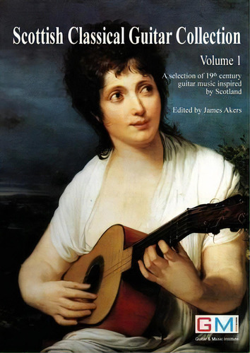 Scottish Classical Guitar Collection : A Selection Of 19th Century Guitar Music Inspired By Scotland, De James Akers. Editorial Gmi - Guitar & Music Institute, Tapa Blanda En Inglés