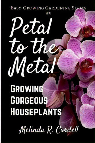 Petal To The Metal : Growing Gorgeous Houseplants, De Melinda R Cordell. Editorial Createspace Independent Publishing Platform, Tapa Blanda En Inglés