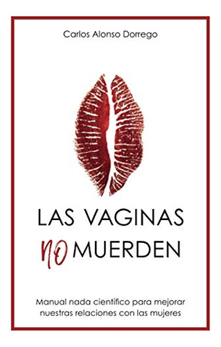 Las Vaginas No Muerden: Manual Nada Cientifico Para Mejorar