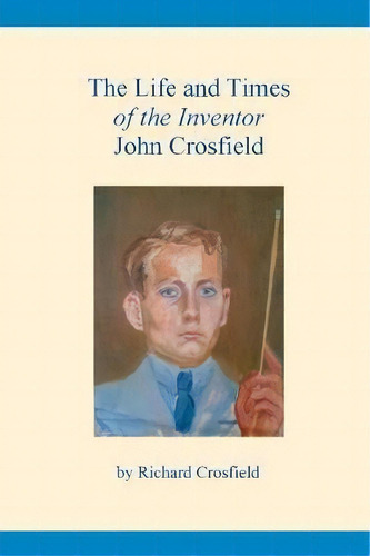 The Life And Times Of The Inventor John Crosfield, De Richard Crosfield. Editorial New Generation Publishing, Tapa Blanda En Inglés
