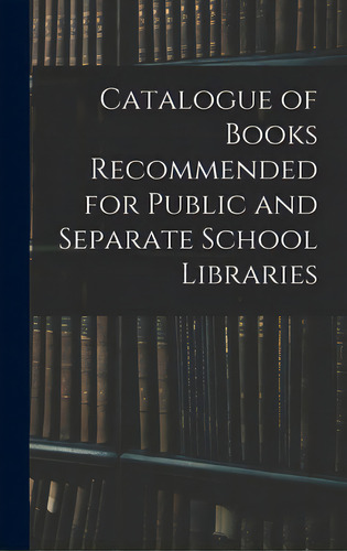 Catalogue Of Books Recommended For Public And Separate School Libraries, De Anonymous. Editorial Legare Street Pr, Tapa Dura En Inglés