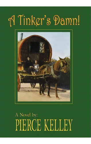 A Tinker's Damn!, De Pierce Kelley. Editorial Iuniverse, Tapa Dura En Inglés