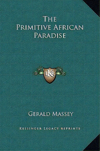 The Primitive African Paradise, De Gerald Massey. Kessinger Legacy Reprints, Vol. 1. Editorial Kessinger Legacy Reprints, Tapa Blanda En Inglés
