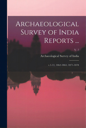 Archaeological Survey Of India Reports ...: V.1-11, 1862-1865; 1871-1878; V. 7, De Archaeological Survey Of India. Editorial Legare Street Pr, Tapa Blanda En Inglés
