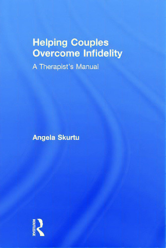 Helping Couples Overcome Infidelity: A Therapist's Manual, De Skurtu, Angela., Vol. 1. Editorial Routledge, Tapa Dura En Inglés