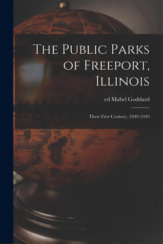 The Public Parks Of Freeport, Illinois; Their First Century, 1849-1949, De Goddard, Mabel Ed. Editorial Hassell Street Pr, Tapa Blanda En Inglés