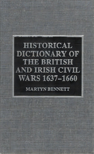 Historical Dictionary Of The British And Irish Civil Wars, 1637-1660, De Martyn Bennett. Editorial Taylor Francis Inc, Tapa Dura En Inglés