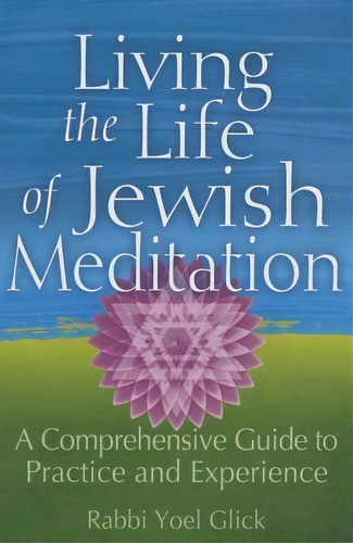 Living The Life Of Jewish Meditation : A Comprehensive Guide To Practice And Experience, De Rabbi Yoel Glick. Editorial Jewish Lights Publishing, Tapa Blanda En Inglés